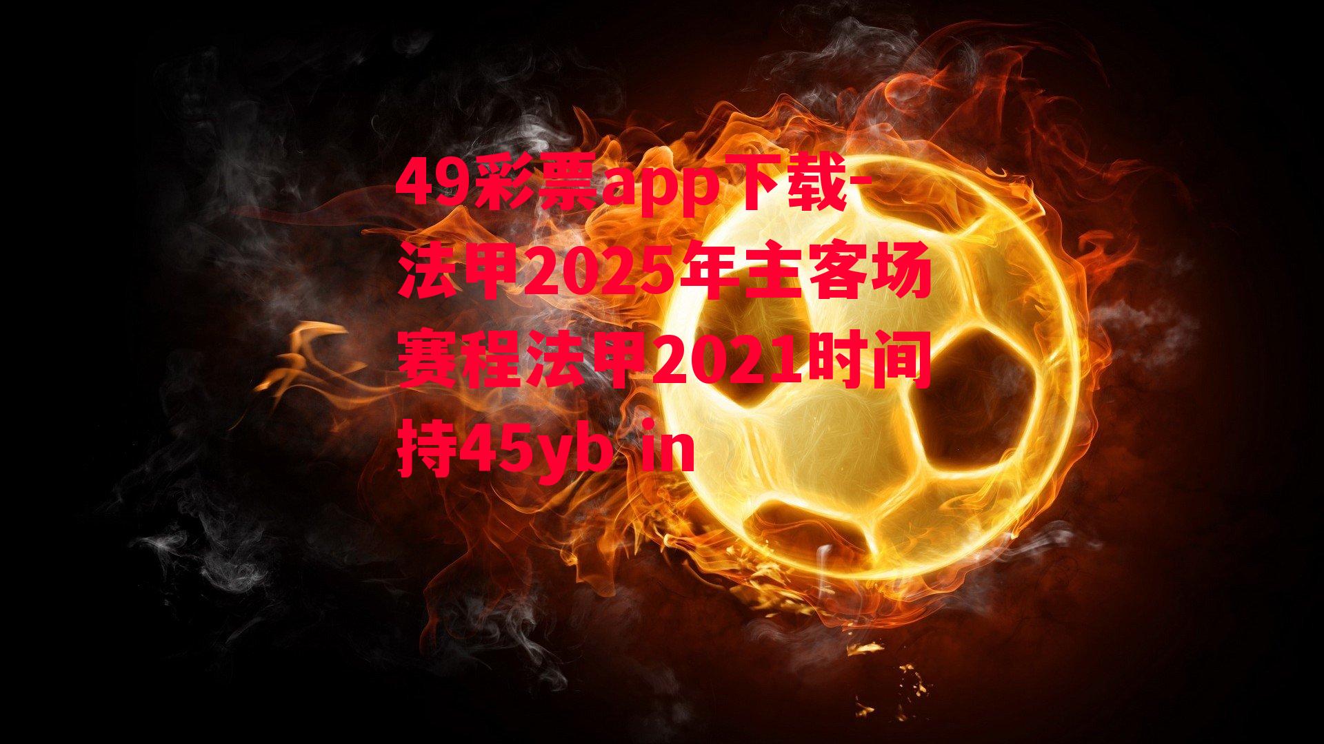 49彩票app下载-法甲2025年主客场赛程法甲2021时间持45yb in