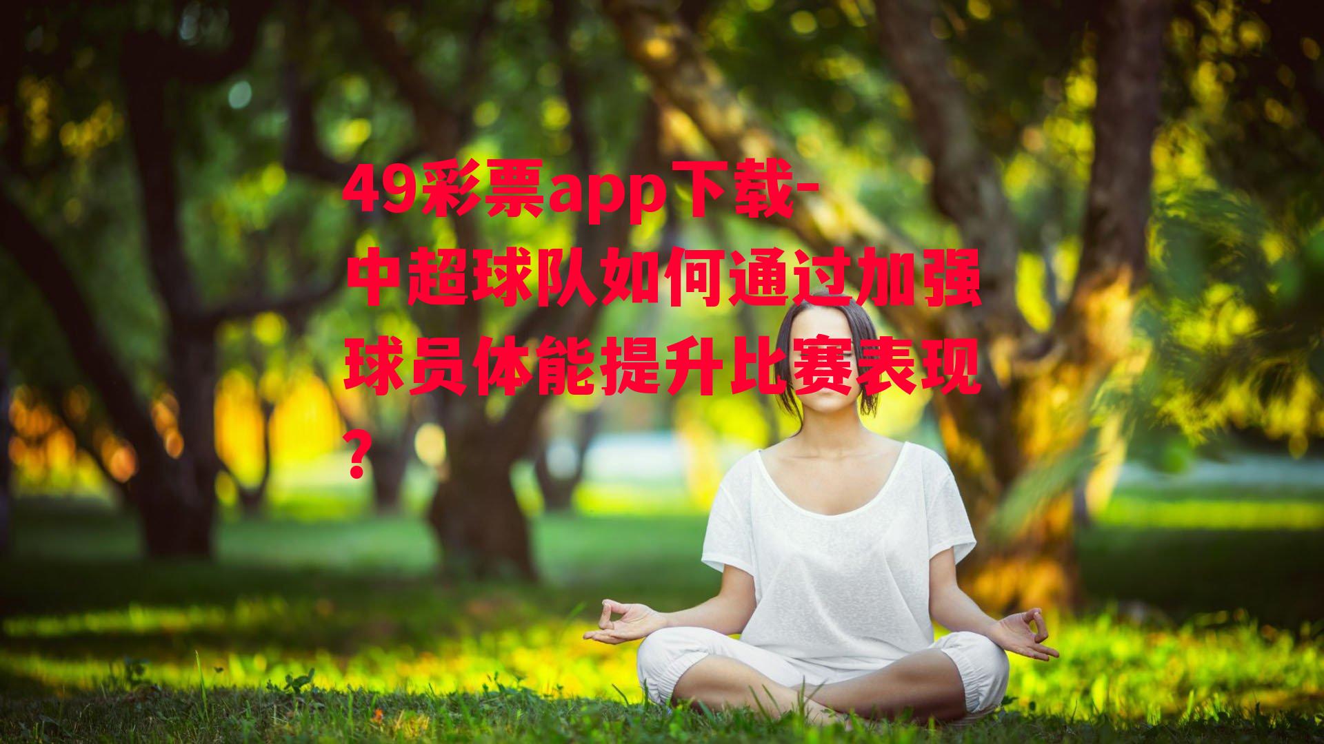 49彩票app下载-中超球队如何通过加强球员体能提升比赛表现？